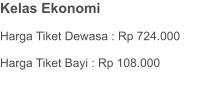 Kelas Ekonomi  Harga Tiket Dewasa : Rp 888.000  Harga Tiket Bayi : Rp 123.000