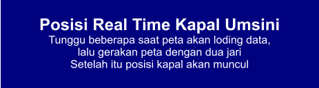 Posisi Real Time Kapal Umsini Tunggu beberapa saat peta akan loding data,  lalu gerakan peta dengan dua jari Setelah itu posisi kapal akan muncul