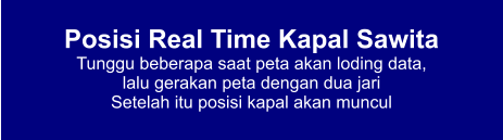Posisi Real Time Kapal Sawita Tunggu beberapa saat peta akan loding data,  lalu gerakan peta dengan dua jari Setelah itu posisi kapal akan muncul