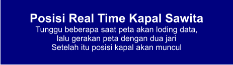 Posisi Real Time Kapal Sawita Tunggu beberapa saat peta akan loding data,  lalu gerakan peta dengan dua jari Setelah itu posisi kapal akan muncul
