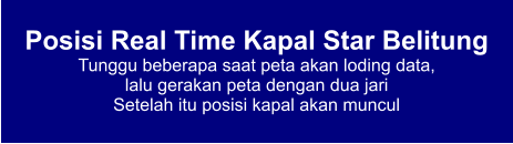 Posisi Real Time Kapal Star Belitung Tunggu beberapa saat peta akan loding data,  lalu gerakan peta dengan dua jari Setelah itu posisi kapal akan muncul