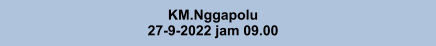 KM.Nggapolu 27-9-2022 jam 09.00